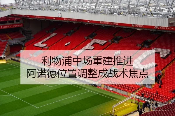 利物浦中场重建推进 阿诺德位置调整成战术焦点